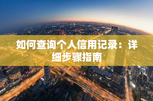 如何查询个人信用记录：详细步骤指南