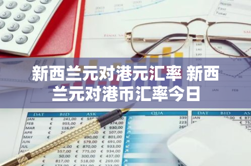 新西兰元对港元汇率 新西兰元对港币汇率今日