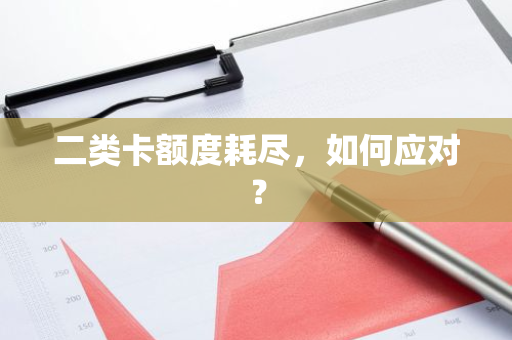 二类卡额度耗尽，如何应对？