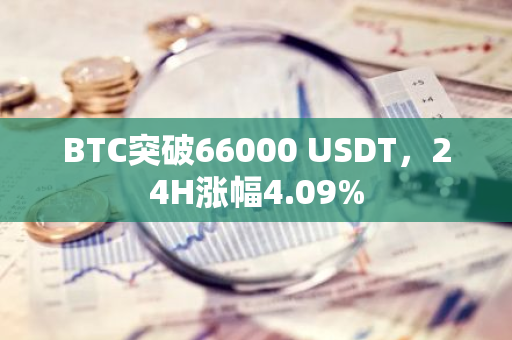 BTC突破66000 USDT，24H涨幅4.09%
