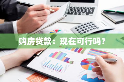 购房贷款：现在可行吗？