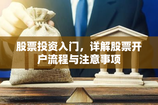 股票投资入门，详解股票开户流程与注意事项