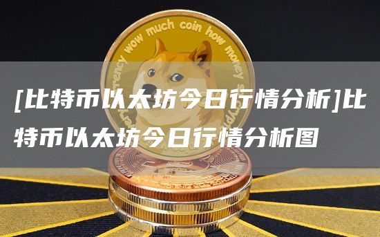 [比特币以太坊今日行情分析]比特币以太坊今日行情分析图