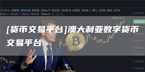 [货币交易平台]澳大利亚数字货币交易平台