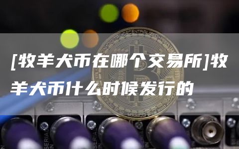 [牧羊犬币在哪个交易所]牧羊犬币什么时候发行的