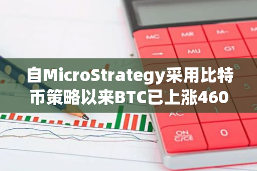 自MicroStrategy采用比特币策略以来BTC已上涨460%，远超标普500、纳指同期表现