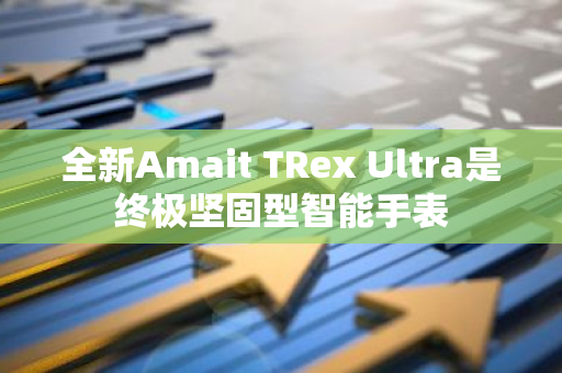 全新Amait TRex Ultra是终极坚固型智能手表