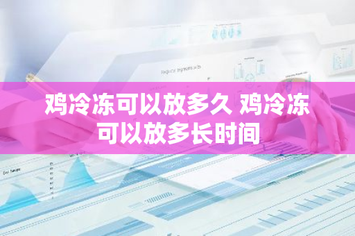 鸡冷冻可以放多久 鸡冷冻可以放多长时间