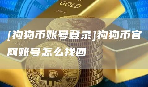 [狗狗币账号登录]狗狗币官网账号怎么找回