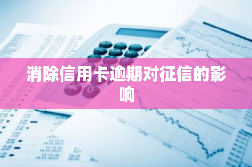 消除信用卡逾期对征信的影响