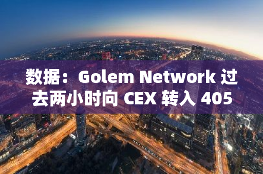 数据：Golem Network 过去两小时向 CEX 转入 4050 枚 ETH，价值约合 1293 万美元