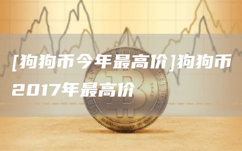 [狗狗币今年最高价]狗狗币2017年最高价