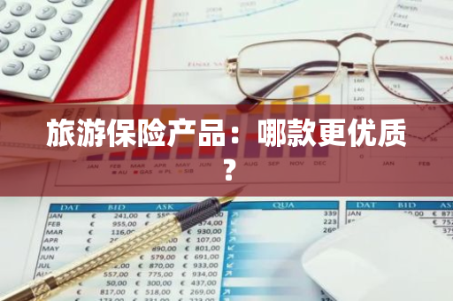 旅游保险产品：哪款更优质？