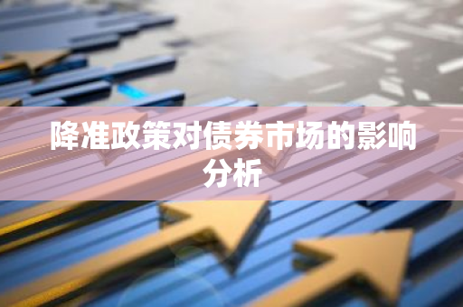 降准政策对债券市场的影响分析