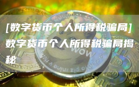 [数字货币个人所得税骗局]数字货币个人所得税骗局揭秘