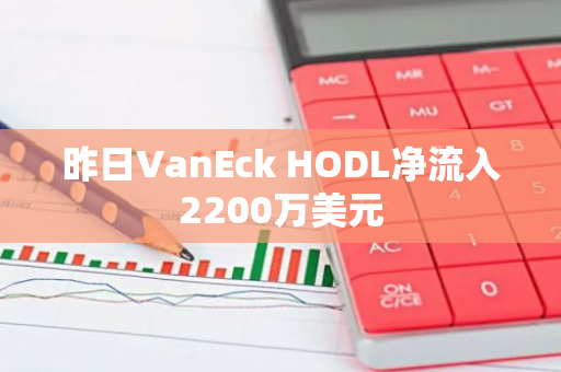 昨日VanEck HODL净流入2200万美元