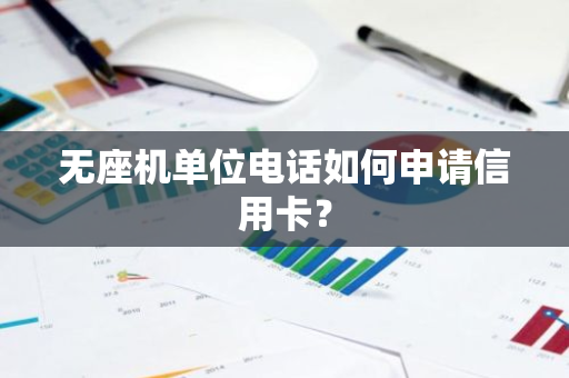 无座机单位电话如何申请信用卡？