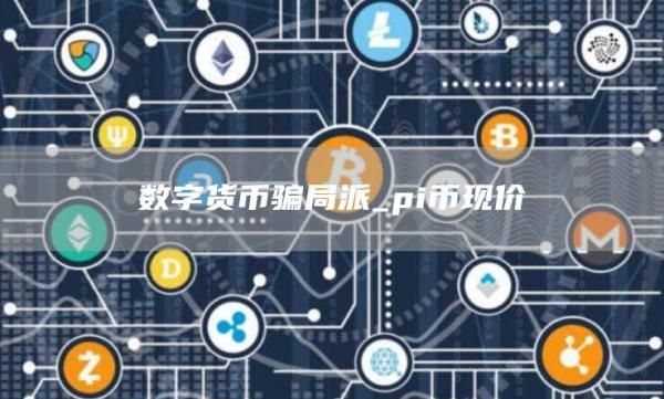 数字货币骗局派_pi币现价