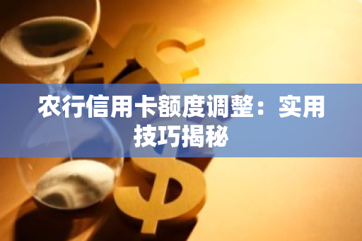 农行信用卡额度调整：实用技巧揭秘