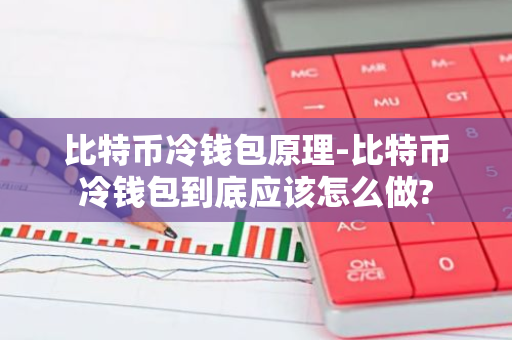 比特币冷钱包原理-比特币冷钱包到底应该怎么做?