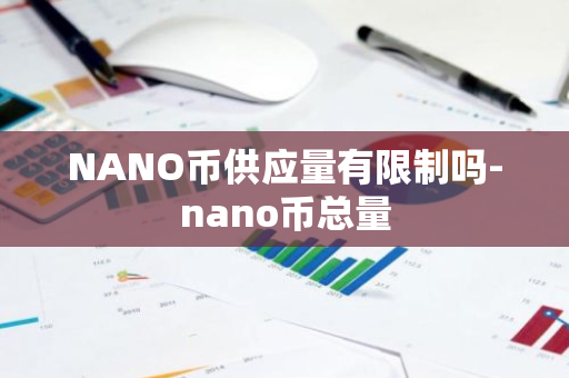 NANO币供应量有限制吗-nano币总量