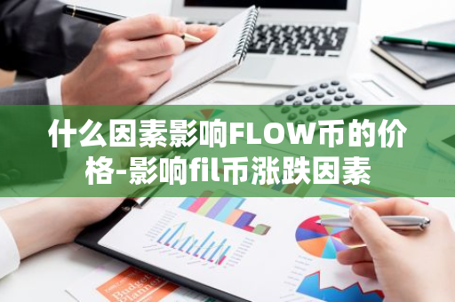 什么因素影响FLOW币的价格-影响fil币涨跌因素