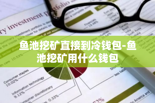 鱼池挖矿直接到冷钱包-鱼池挖矿用什么钱包