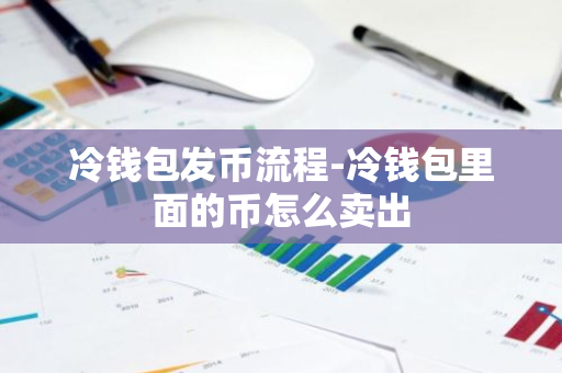 冷钱包发币流程-冷钱包里面的币怎么卖出