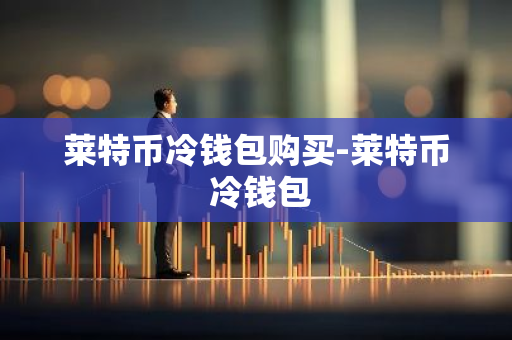 莱特币冷钱包购买-莱特币 冷钱包