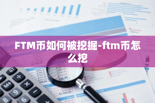 FTM币如何被挖掘-ftm币怎么挖