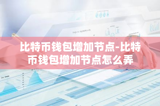 比特币钱包增加节点-比特币钱包增加节点怎么弄