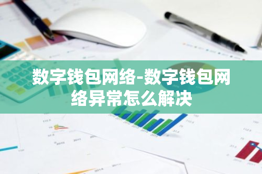 数字钱包网络-数字钱包网络异常怎么解决