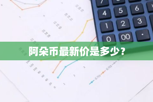阿朵币最新价是多少？