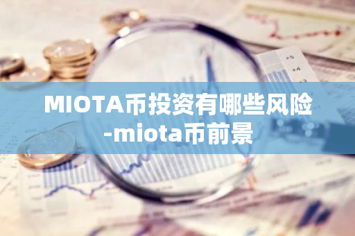 MIOTA币投资有哪些风险-miota币前景