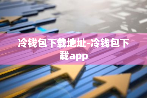冷钱包下载地址-冷钱包下载app