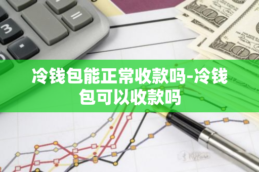 冷钱包能正常收款吗-冷钱包可以收款吗