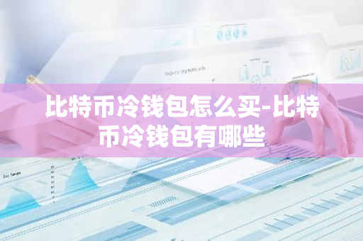 比特币冷钱包怎么买-比特币冷钱包有哪些