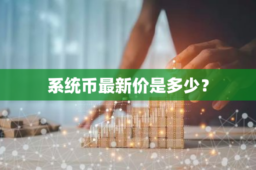 系统币最新价是多少？
