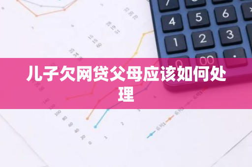 儿子欠网贷父母应该如何处理