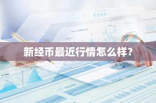 新经币最近行情怎么样？
