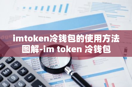 imtoken冷钱包的使用方法图解-im token 冷钱包