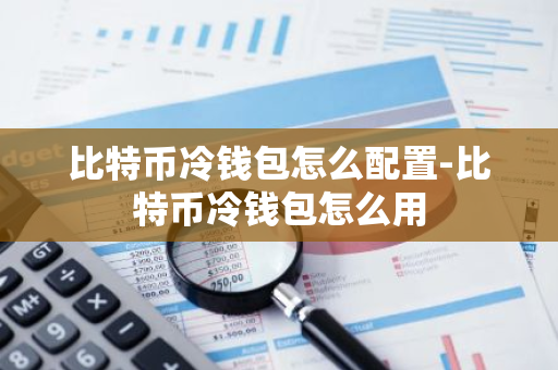 比特币冷钱包怎么配置-比特币冷钱包怎么用
