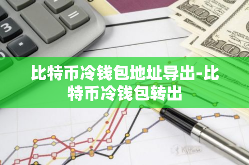 比特币冷钱包地址导出-比特币冷钱包转出