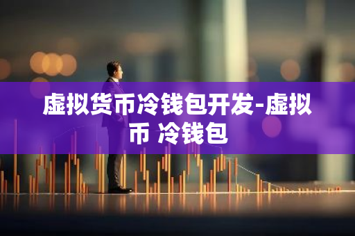 虚拟货币冷钱包开发-虚拟币 冷钱包
