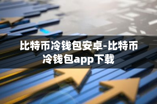 比特币冷钱包安卓-比特币冷钱包app下载