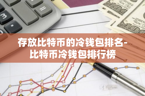 存放比特币的冷钱包排名-比特币冷钱包排行榜