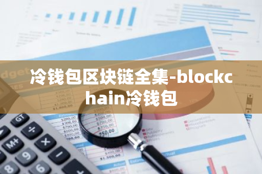 冷钱包区块链全集-blockchain冷钱包