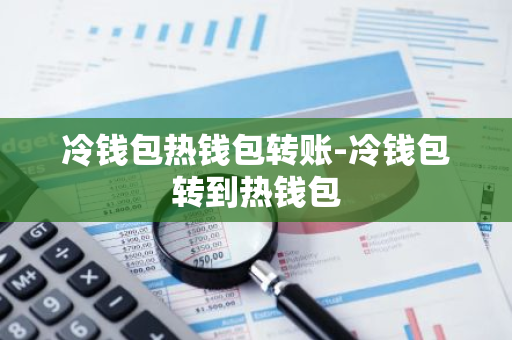 冷钱包热钱包转账-冷钱包转到热钱包