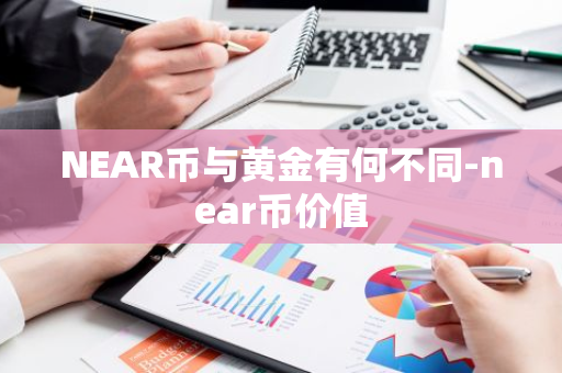 NEAR币与黄金有何不同-near币价值