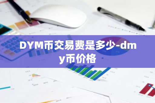 DYM币交易费是多少-dmy币价格